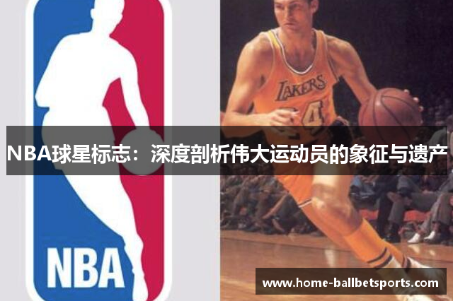 NBA球星标志：深度剖析伟大运动员的象征与遗产