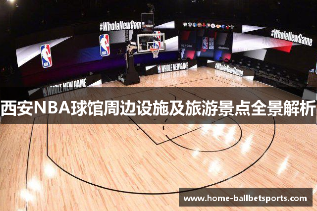 西安NBA球馆周边设施及旅游景点全景解析