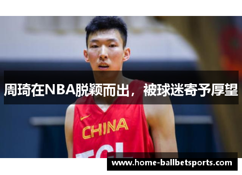 周琦在NBA脱颖而出，被球迷寄予厚望