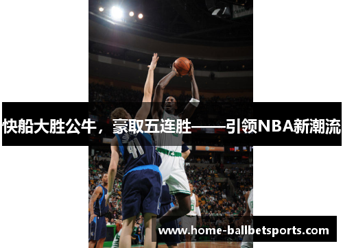 快船大胜公牛，豪取五连胜——引领NBA新潮流